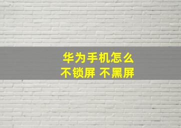 华为手机怎么不锁屏 不黑屏